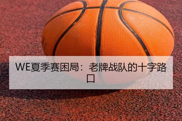WE夏季赛困局：老牌战队的十字路口